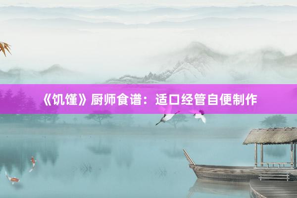 《饥馑》厨师食谱：适口经管自便制作