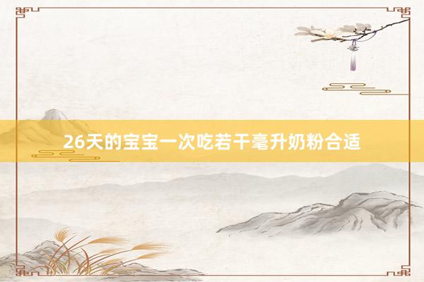 26天的宝宝一次吃若干毫升奶粉合适