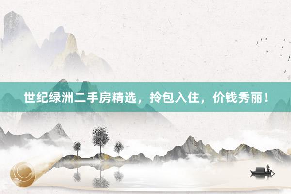 世纪绿洲二手房精选，拎包入住，价钱秀丽！